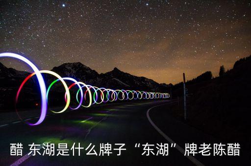 老陈醋 东湖是什么牌子“东湖”牌老陈醋