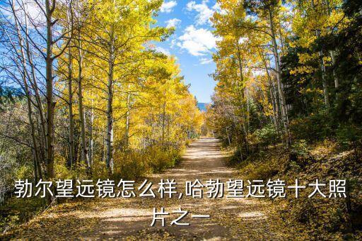 勃尔望远镜怎么样,哈勃望远镜十大照片之一