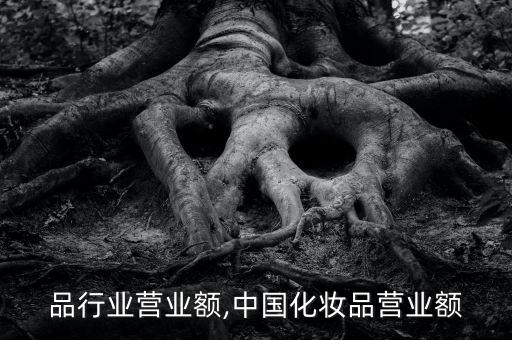 化妆品行业营业额,中国化妆品营业额