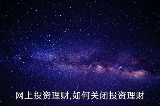 怎么网上投资理财,如何关闭投资理财?
