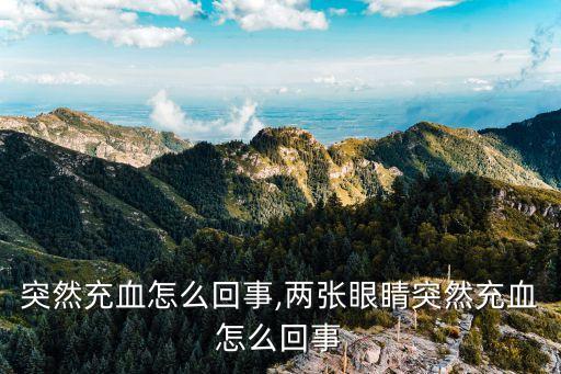 眼睛突然充血怎么回事,两张眼睛突然充血怎么回事