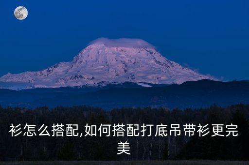 衫怎么搭配,如何搭配打底吊带衫更完美