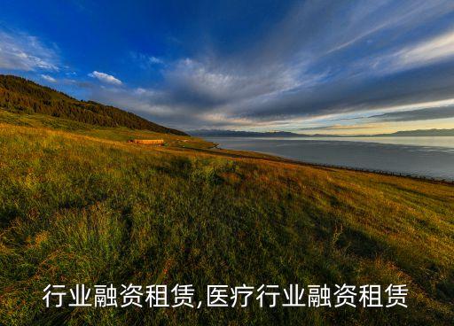 医药行业融资租赁,医疗行业融资租赁
