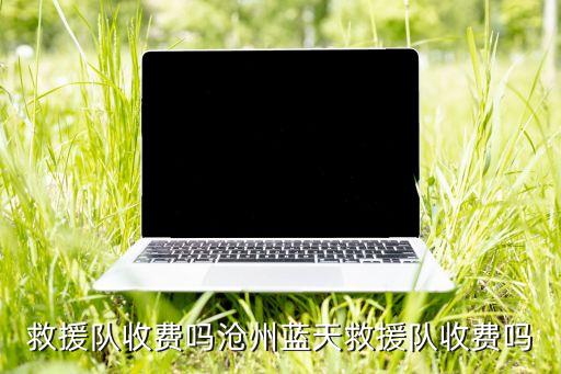 蓝天救援队收费吗沧州蓝天救援队收费吗