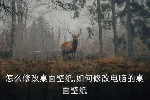 电脑怎么修改桌面壁纸,如何修改电脑的桌面壁纸?