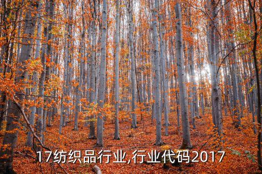 2017纺织品行业,行业代码2017