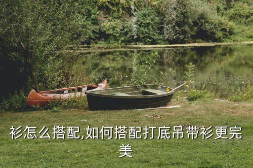 衫怎么搭配,如何搭配打底吊带衫更完美