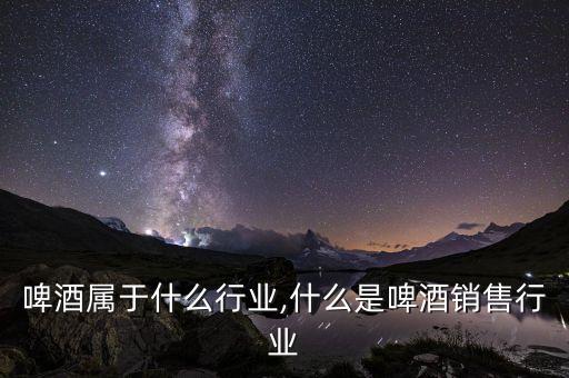 啤酒属于什么行业,什么是啤酒销售行业