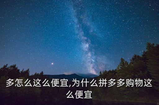拼多多怎么这么便宜,为什么拼多多购物这么便宜?