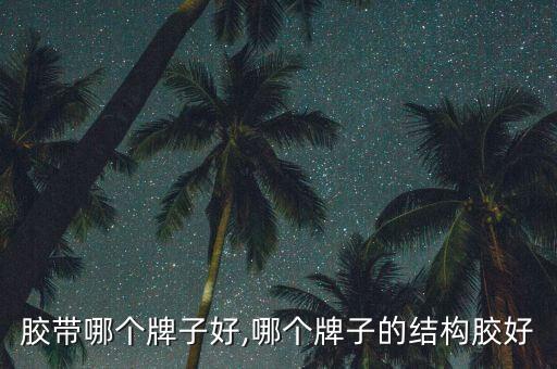 胶带哪个牌子好,哪个牌子的结构胶好