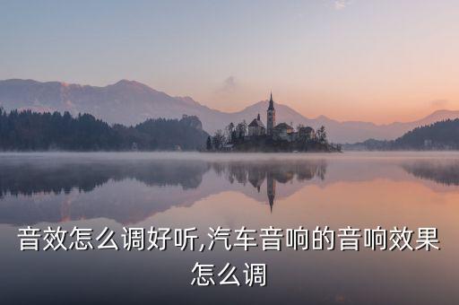 音效怎么调好听,汽车音响的音响效果怎么调