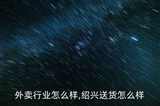 绍兴外卖行业怎么样,绍兴送货怎么样?