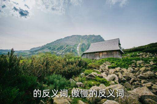 主动的反义词,傲慢的反义词