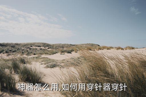 穿针神器怎么用,如何用穿针器穿针