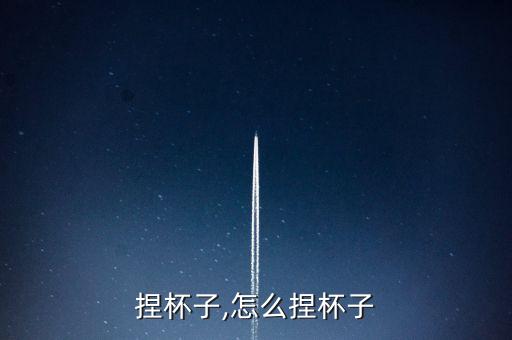 怎么捏杯子,怎么捏杯子