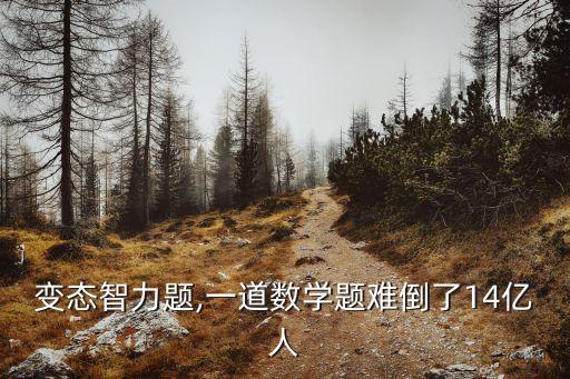 变态智力题,一道数学题难倒了14亿人