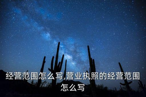 经营范围怎么写,营业执照的经营范围怎么写