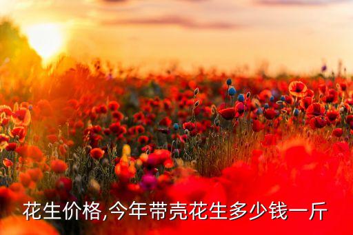 带壳花生价格,今年带壳花生多少钱一斤?