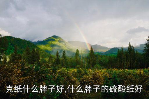 克纸什么牌子好,什么牌子的硫酸纸好