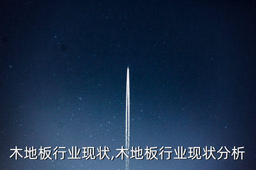 中国木地板行业现状,木地板行业现状分析