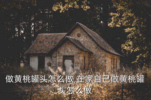自己做黄桃罐头怎么做,在家自己做黄桃罐头怎么做