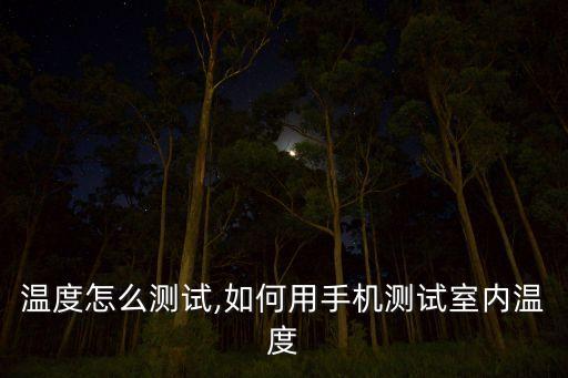 室内温度怎么测试,如何用手机测试室内温度?