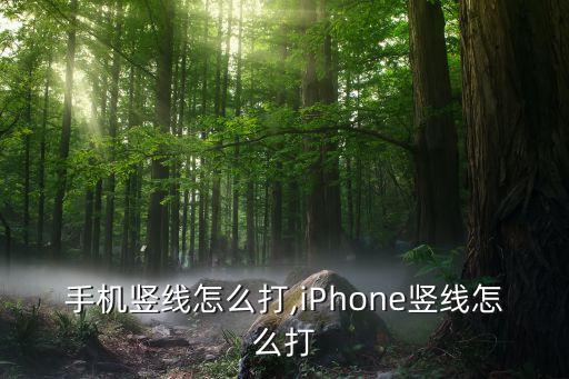 手机竖线怎么打,iPhone竖线怎么打