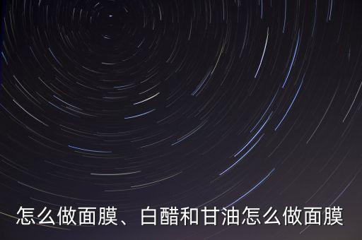 甘油怎么做面膜、白醋和甘油怎么做面膜