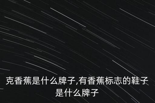 星巴克香蕉是什么牌子,有香蕉标志的鞋子是什么牌子?