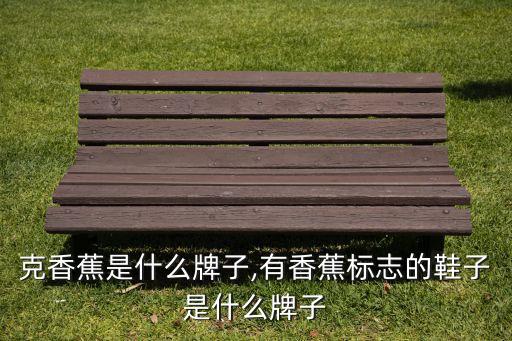 克香蕉是什么牌子,有香蕉标志的鞋子是什么牌子