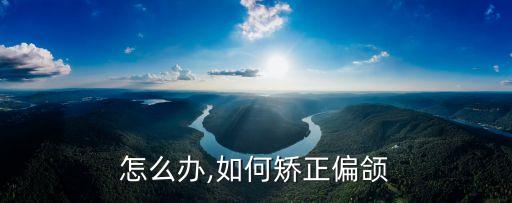 偏鄂怎么办,如何矫正偏颌