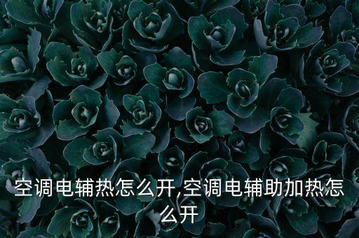 空调电辅热怎么开,空调电辅助加热怎么开