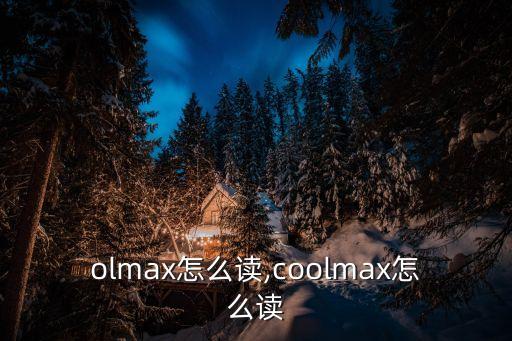 olmax怎么读,coolmax怎么读