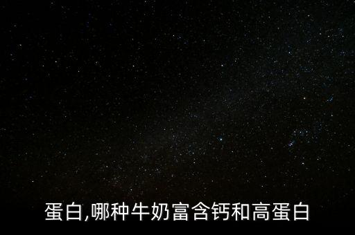 钙网蛋白,哪种牛奶富含钙和高蛋白?