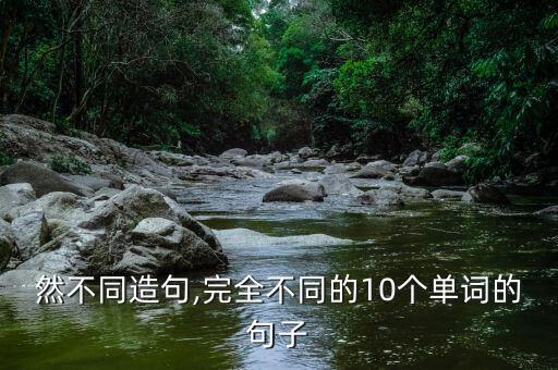 用迥然不同造句,完全不同的10个单词的句子