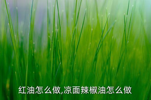 凉皮红油怎么做,凉面辣椒油怎么做?