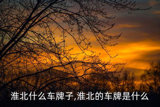 安徽淮北什么车牌子,淮北的车牌是什么?