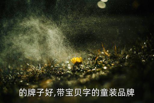 婴字的牌子好,带宝贝字的童装品牌