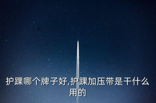 加压护踝哪个牌子好,护踝加压带是干什么用的?