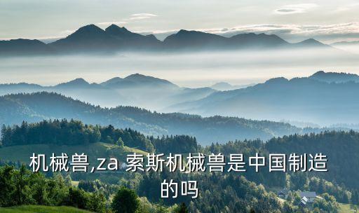机械兽,za 索斯机械兽是中国制造的吗