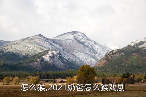 奶爸怎么猴,2021奶爸怎么猴戏剧