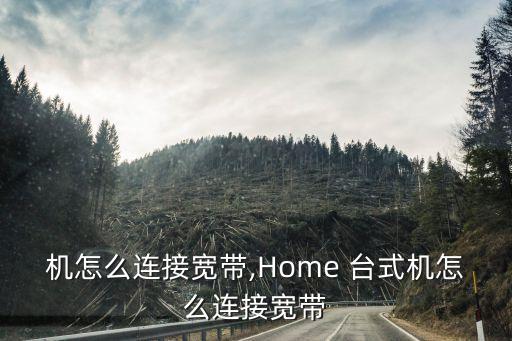 台式机怎么连接宽带,Home 台式机怎么连接宽带