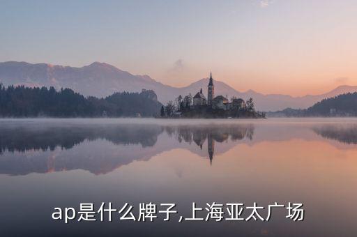 ap是什么牌子,上海亚太广场