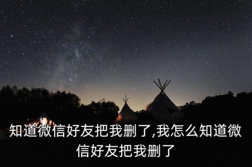 知道微信好友把我删了,我怎么知道微信好友把我删了