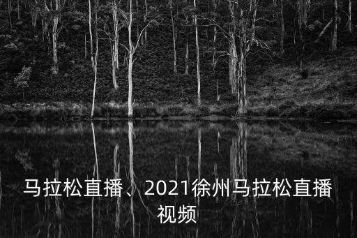 马拉松直播、2021徐州马拉松直播视频