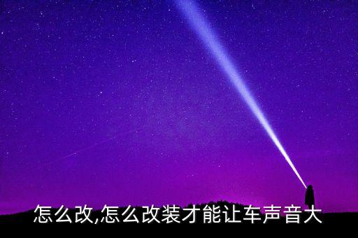 声浪怎么改,怎么改装才能让车声音大?