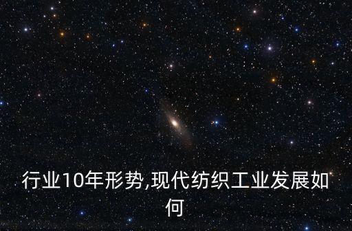 行业10年形势,现代纺织工业发展如何
