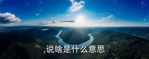 说啥,说啥是什么意思?