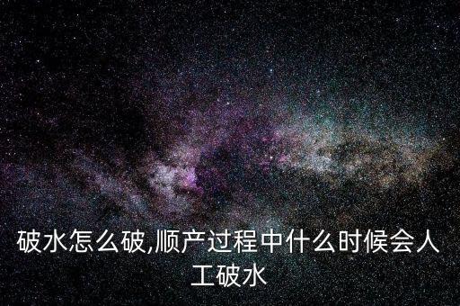 人工破水怎么破,顺产过程中什么时候会人工破水?