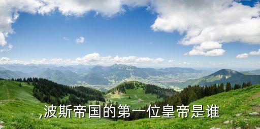 ,波斯帝国的第一位皇帝是谁